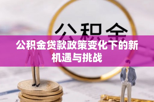 尖草坪公积金贷款政策变化下的新机遇与挑战