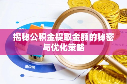 尖草坪揭秘公积金提取金额的秘密与优化策略