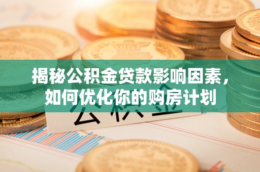 尖草坪揭秘公积金贷款影响因素，如何优化你的购房计划