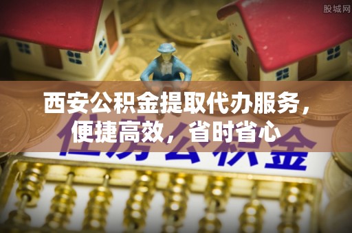 尖草坪西安公积金提取代办服务，便捷高效，省时省心