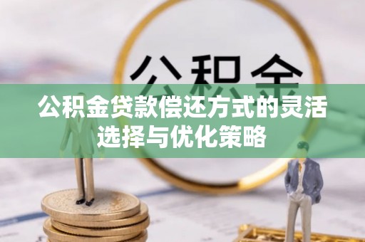 尖草坪公积金贷款偿还方式的灵活选择与优化策略