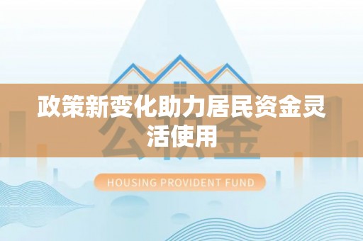 尖草坪政策新变化助力居民资金灵活使用