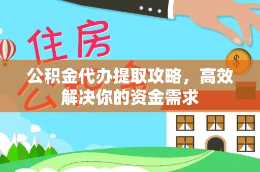 尖草坪公积金代办提取攻略，高效解决你的资金需求