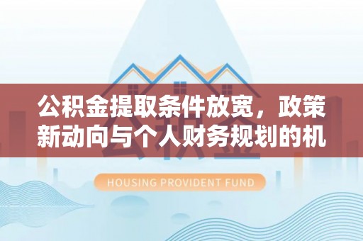 尖草坪公积金提取条件放宽，政策新动向与个人财务规划的机遇