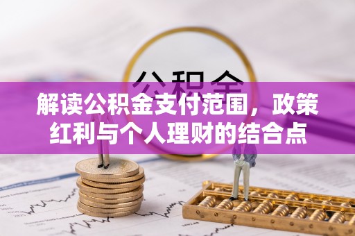 尖草坪解读公积金支付范围，政策红利与个人理财的结合点
