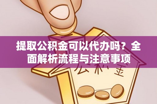 尖草坪提取公积金可以代办吗？全面解析流程与注意事项