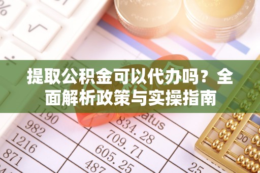 尖草坪提取公积金可以代办吗？全面解析政策与实操指南
