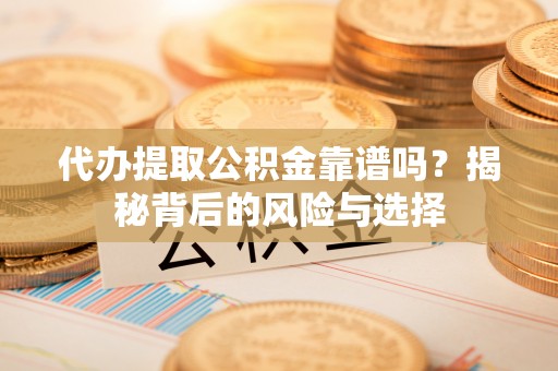 尖草坪代办提取公积金靠谱吗？揭秘背后的风险与选择