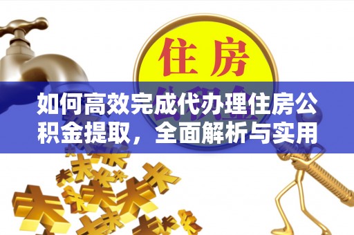 尖草坪如何高效完成代办理住房公积金提取，全面解析与实用技巧