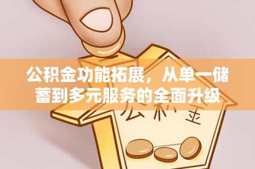 尖草坪公积金功能拓展，从单一储蓄到多元服务的全面升级