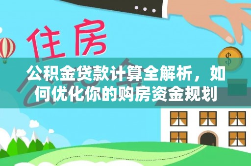 尖草坪公积金贷款计算全解析，如何优化你的购房资金规划