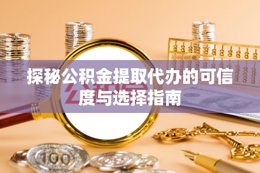 尖草坪探秘公积金提取代办的可信度与选择指南