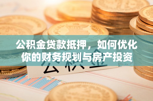 尖草坪公积金贷款抵押，如何优化你的财务规划与房产投资