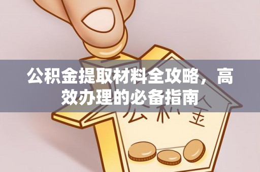 尖草坪公积金提取材料全攻略，高效办理的必备指南