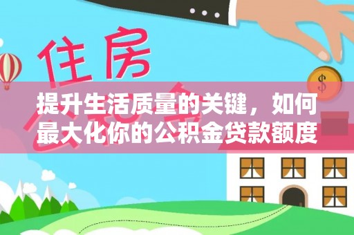 尖草坪提升生活质量的关键，如何最大化你的公积金贷款额度