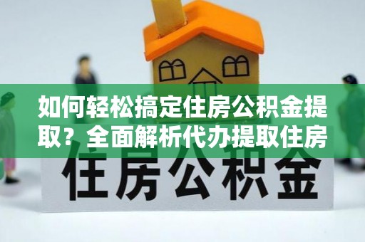 尖草坪如何轻松搞定住房公积金提取？全面解析代办提取住房公积金流程