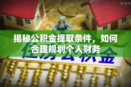 尖草坪揭秘公积金提取条件，如何合理规划个人财务