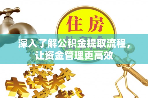 尖草坪深入了解公积金提取流程，让资金管理更高效