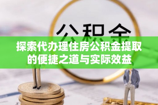 尖草坪探索代办理住房公积金提取的便捷之道与实际效益