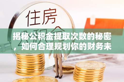 尖草坪揭秘公积金提取次数的秘密，如何合理规划你的财务未来