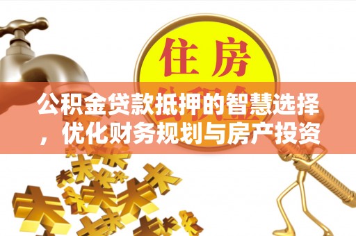 尖草坪公积金贷款抵押的智慧选择，优化财务规划与房产投资