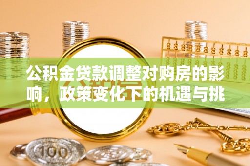 尖草坪公积金贷款调整对购房的影响，政策变化下的机遇与挑战