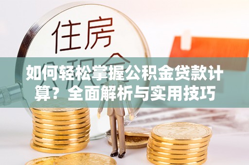 尖草坪如何轻松掌握公积金贷款计算？全面解析与实用技巧
