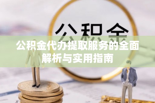 尖草坪公积金代办提取服务的全面解析与实用指南