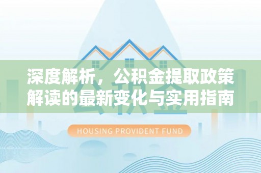 尖草坪深度解析，公积金提取政策解读的最新变化与实用指南