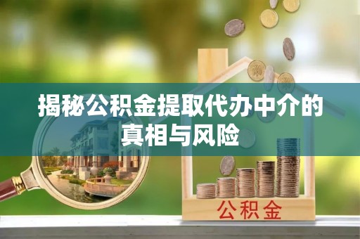 尖草坪揭秘公积金提取代办中介的真相与风险