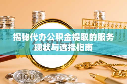 尖草坪揭秘代办公积金提取的服务现状与选择指南