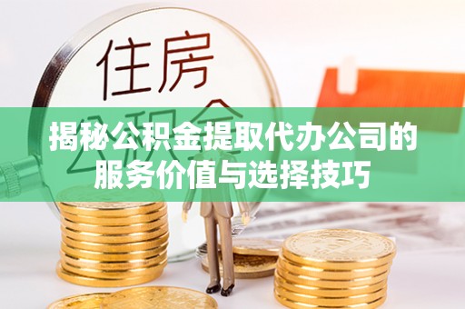 尖草坪揭秘公积金提取代办公司的服务价值与选择技巧