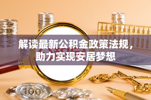 尖草坪解读最新公积金政策法规，助力实现安居梦想