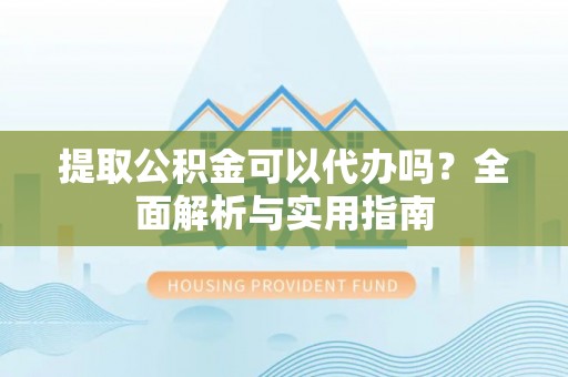 尖草坪提取公积金可以代办吗？全面解析与实用指南