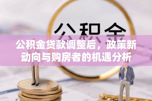 尖草坪公积金贷款调整后，政策新动向与购房者的机遇分析