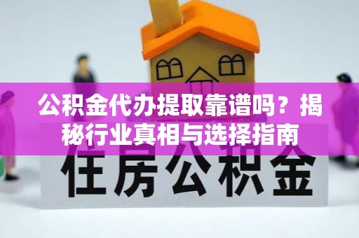 尖草坪公积金代办提取靠谱吗？揭秘行业真相与选择指南