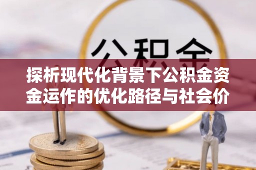 尖草坪探析现代化背景下公积金资金运作的优化路径与社会价值