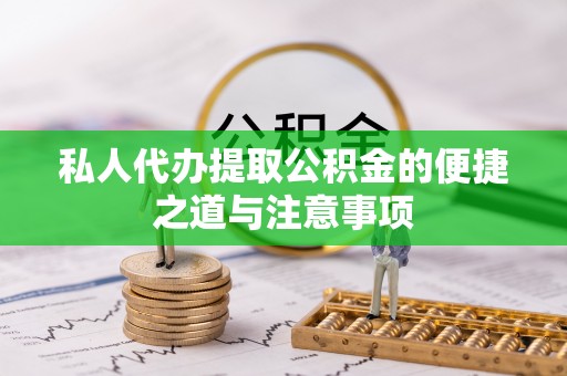 尖草坪私人代办提取公积金的便捷之道与注意事项