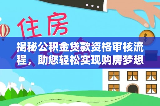 尖草坪揭秘公积金贷款资格审核流程，助您轻松实现购房梦想