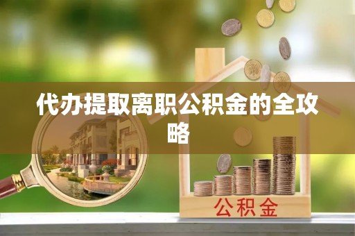 尖草坪代办提取离职公积金的全攻略