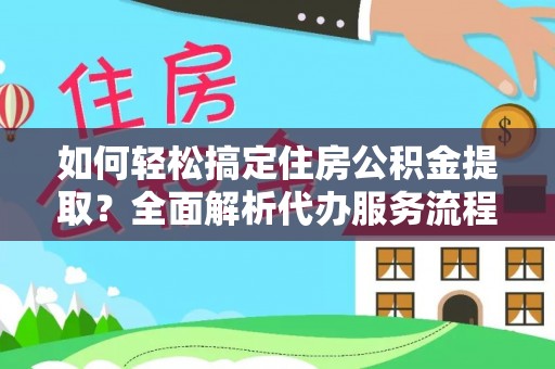 尖草坪如何轻松搞定住房公积金提取？全面解析代办服务流程与优势