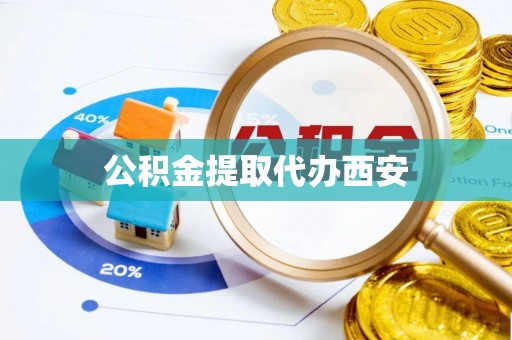 尖草坪公积金提取代办西安
