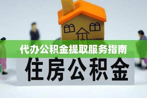 尖草坪代办公积金提取服务指南