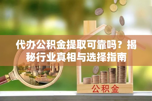 尖草坪代办公积金提取可靠吗？揭秘行业真相与选择指南
