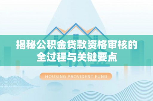 尖草坪揭秘公积金贷款资格审核的全过程与关键要点