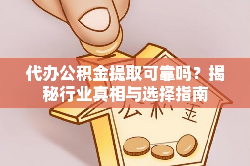 尖草坪代办公积金提取可靠吗？揭秘行业真相与选择指南