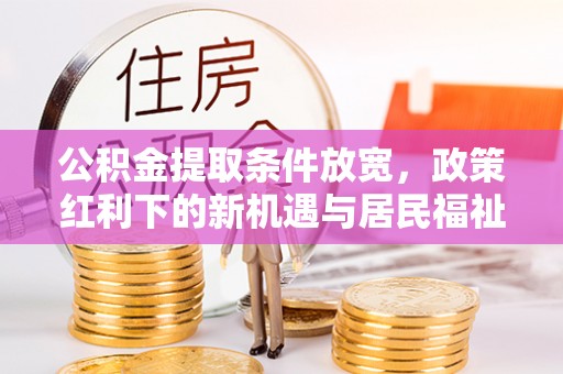 尖草坪公积金提取条件放宽，政策红利下的新机遇与居民福祉提升
