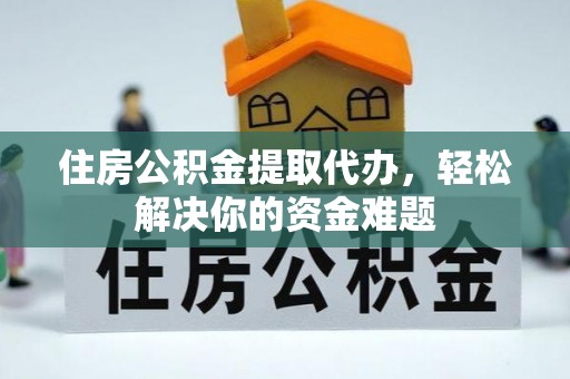 尖草坪住房公积金提取代办，轻松解决你的资金难题
