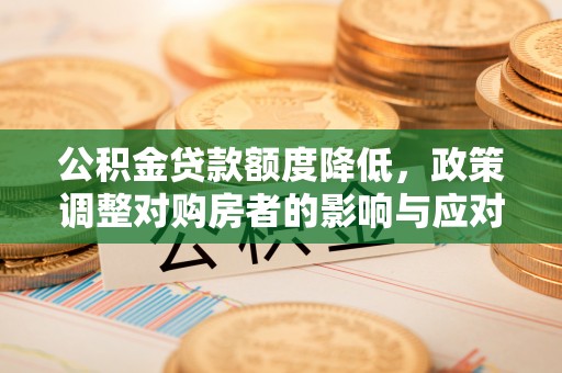 尖草坪公积金贷款额度降低，政策调整对购房者的影响与应对策略