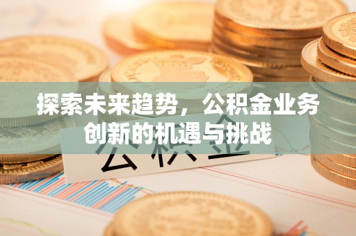 尖草坪探索未来趋势，公积金业务创新的机遇与挑战